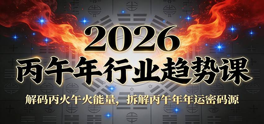 公众号付费文章:2026丙午年行业趋势课:解码丙火午火能量,拆解丙午年年运密码源-云推网创项目库