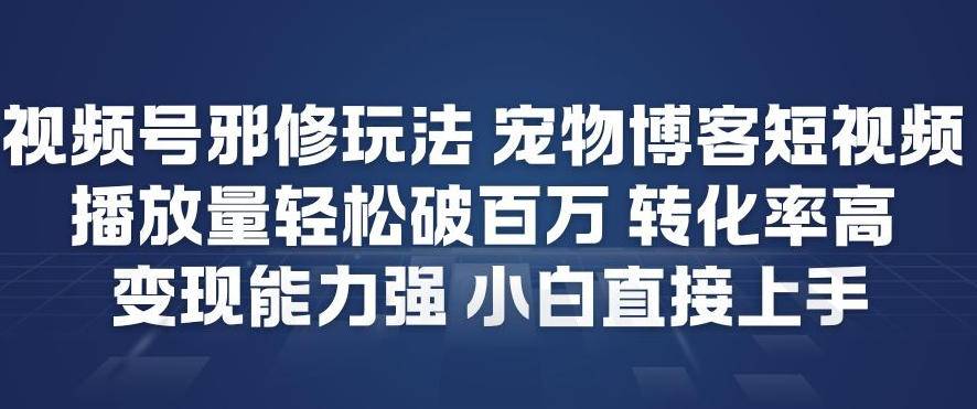 视频号邪修玩法宠物博客短视频,播放量轻松破百万,转化率高,变现能力强,小白直接上手-云推网创项目库