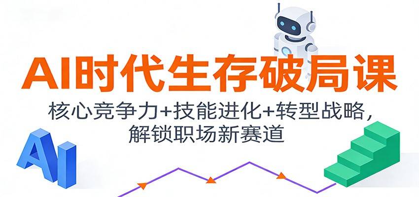 AI时代生存破局课:核心竞争力+技能进化+转型战略,解锁职场新赛道-云推网创项目库