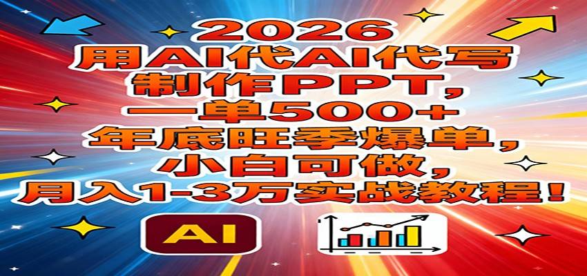 2026用AI代写制作PPT，一单500+，年底旺季爆单，小白可做，月入1-3万实战教程-云推网创项目库