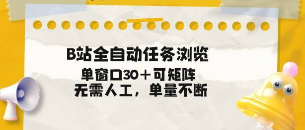 B站全自动任务浏览,单窗口30+可矩阵操作,无需人工单量不断【揭秘】-云推网创项目库