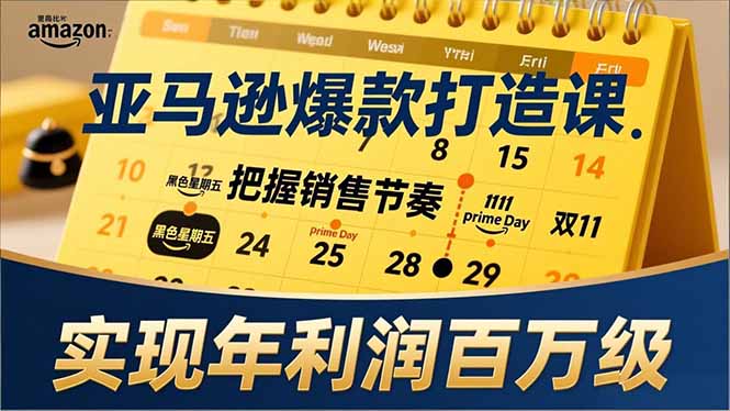 亚马逊爆款打造课，大促节点、全年规划、淡旺季打法，把握销售节奏，实现年利润百万级-云推网创项目库