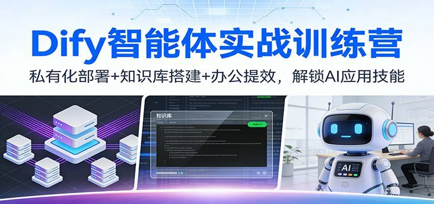 Dify智能体实战训练营：私有化部署+知识库搭建+办公提效，解锁AI应用技能-云推网创项目库