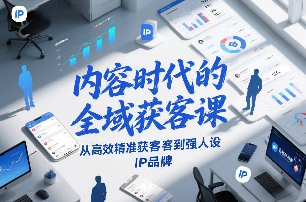 内容时代的全域获客课，从高效精准获客到强人设IP品牌-云推网创项目库