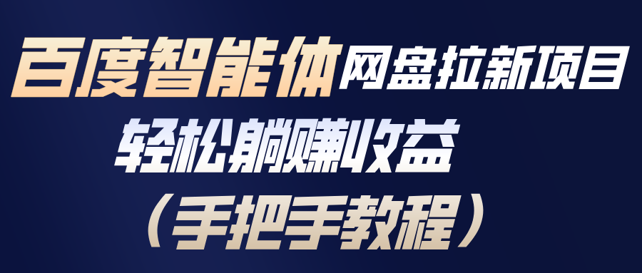 百度智能体网盘拉新项目，轻松躺赚收益(手把手教程-云推网创项目库