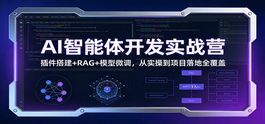 AI智能体开发实战营：插件搭建+RAG+模型微调，从实操到项目落地全覆盖-云推网创项目库