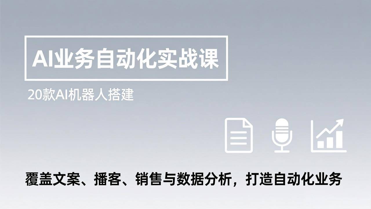 AI业务自动化实战课，20款AI机器人搭建，覆盖文案、播客、销售与数据分析，打造自动化业务-云推网创项目库