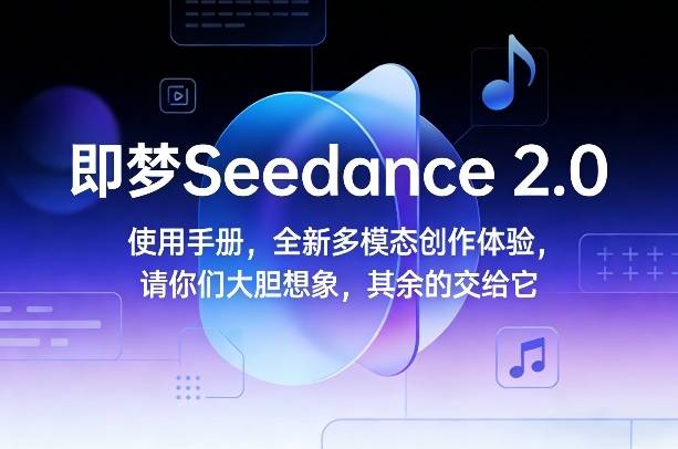 即梦Seedance 2.0使用手册，全新多模态创作体验，请你们大胆想象，其余的交给它-云推网创项目库