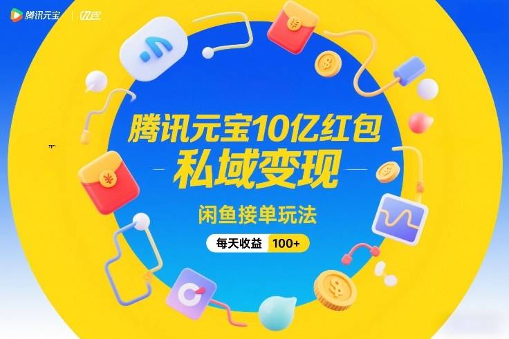 腾讯元宝10亿红包，私域变现，闲鱼接单玩法，每天收益100+-云推网创项目库