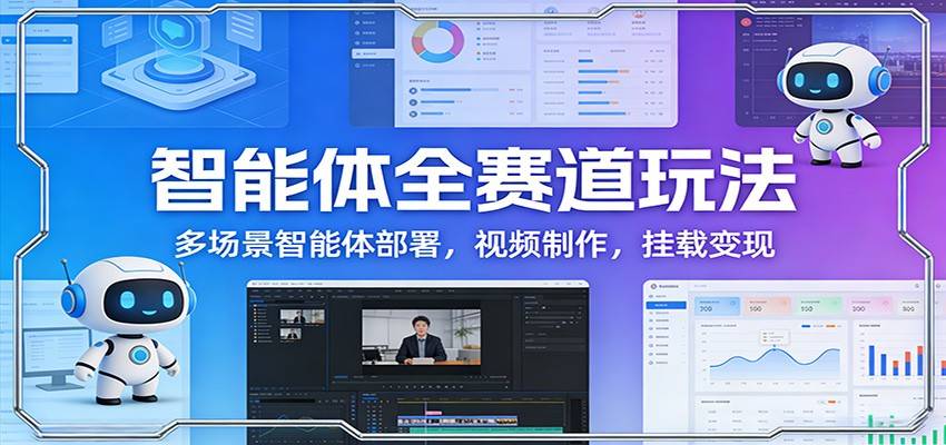 智能体全赛道玩法：多场景智能体部署，视频制作，挂载变现-云推网创项目库