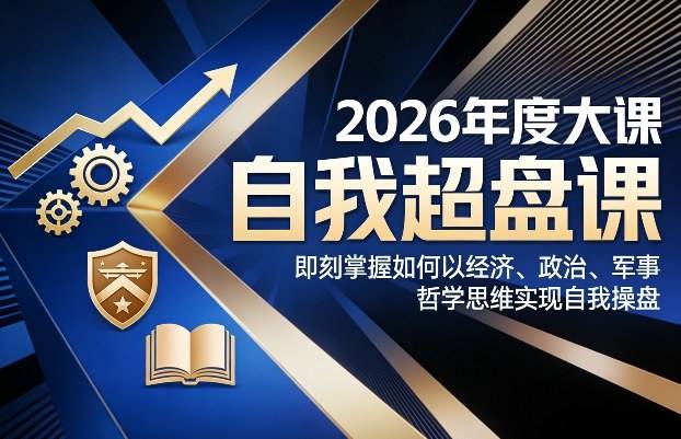 2026年度大课《自我超盘课》，即刻掌握如何以经济、政治、军事、哲学思维实现自我操盘-云推网创项目库