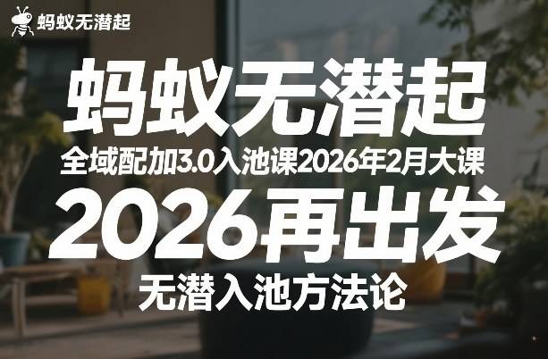蚂蚁无潜不起全域配抖加3.0入池课2026年2月大课，​2026再出发，无潜入池方法论-云推网创项目库
