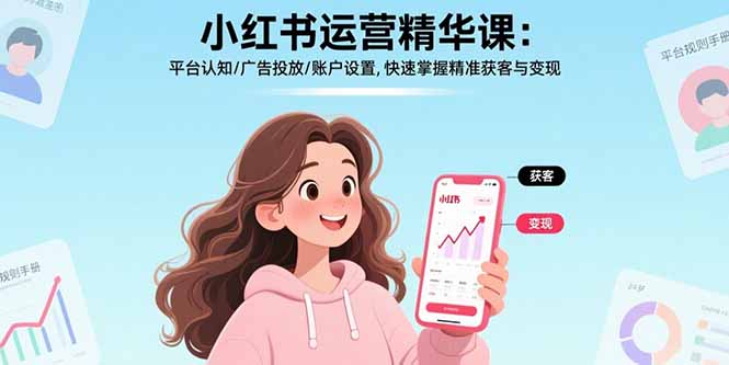 小红书运营精华课-更新：平台认知/广告投放/账户设置,快速掌握精准获客与变现-云推网创项目库