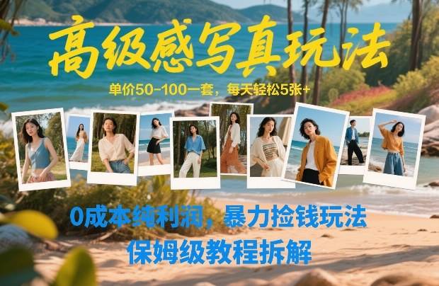 高级感写真玩法，单价50-100一套，每天轻松5张+，0成本纯利润，暴力捡钱玩法，保姆级教程拆解-云推网创项目库