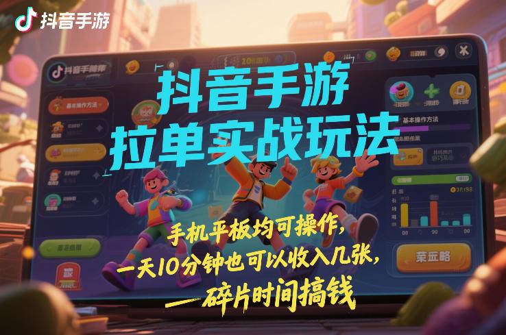 抖音手游拉单实战玩法，手机平板均可操作，一天10分钟也可以收入几张，碎片时间搞钱【揭秘】-云推网创项目库