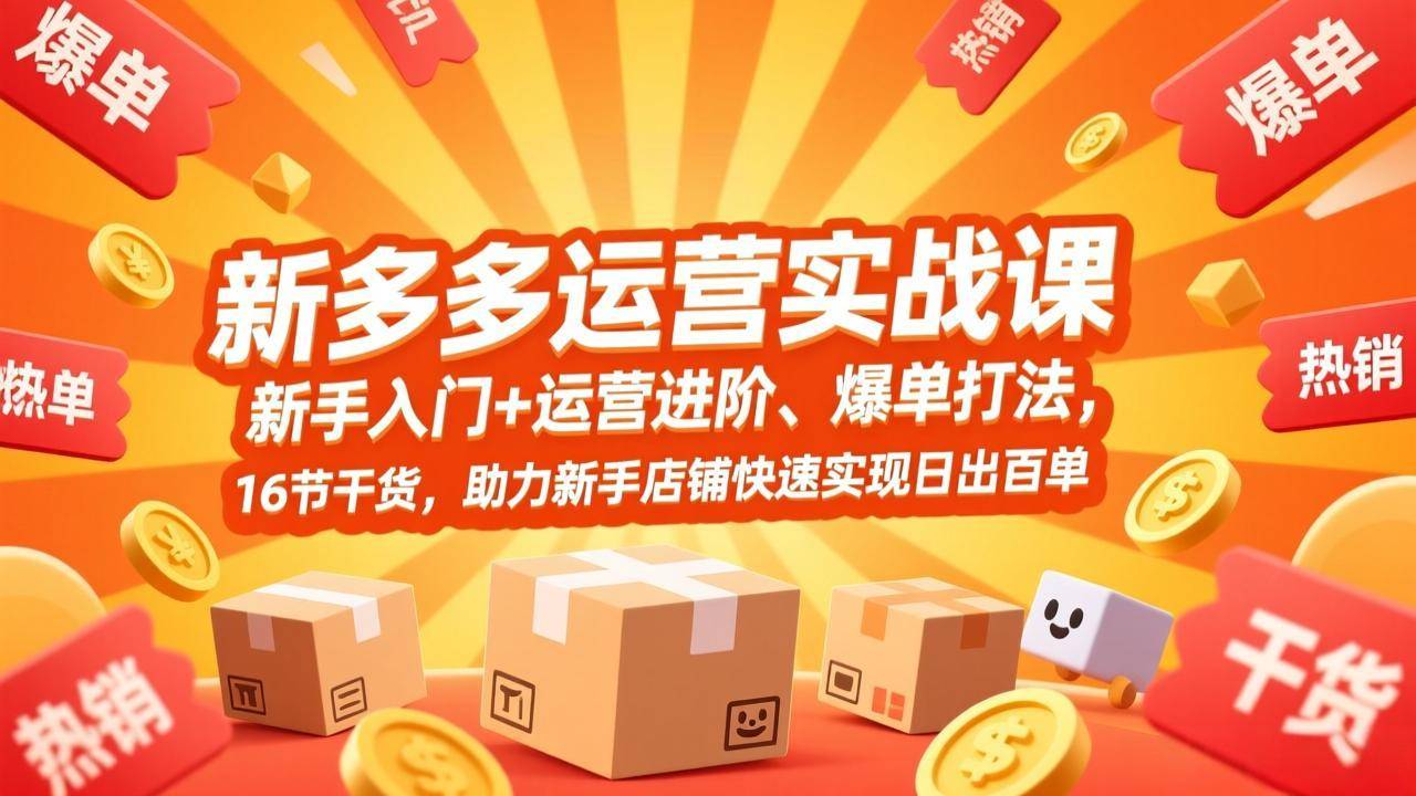 拼多多运营实战课，新手入门+运营进阶、爆单打法，16节干货，助力新手店铺快速实现日出百单-云推网创项目库