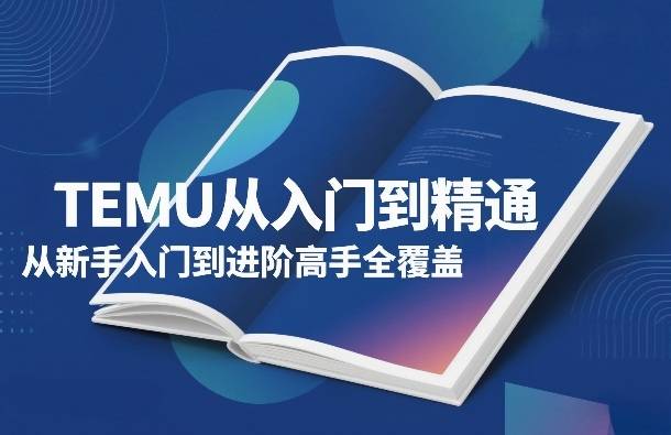 TEMU从入门到精通，从新手入门到进阶高手全覆盖-云推网创项目库