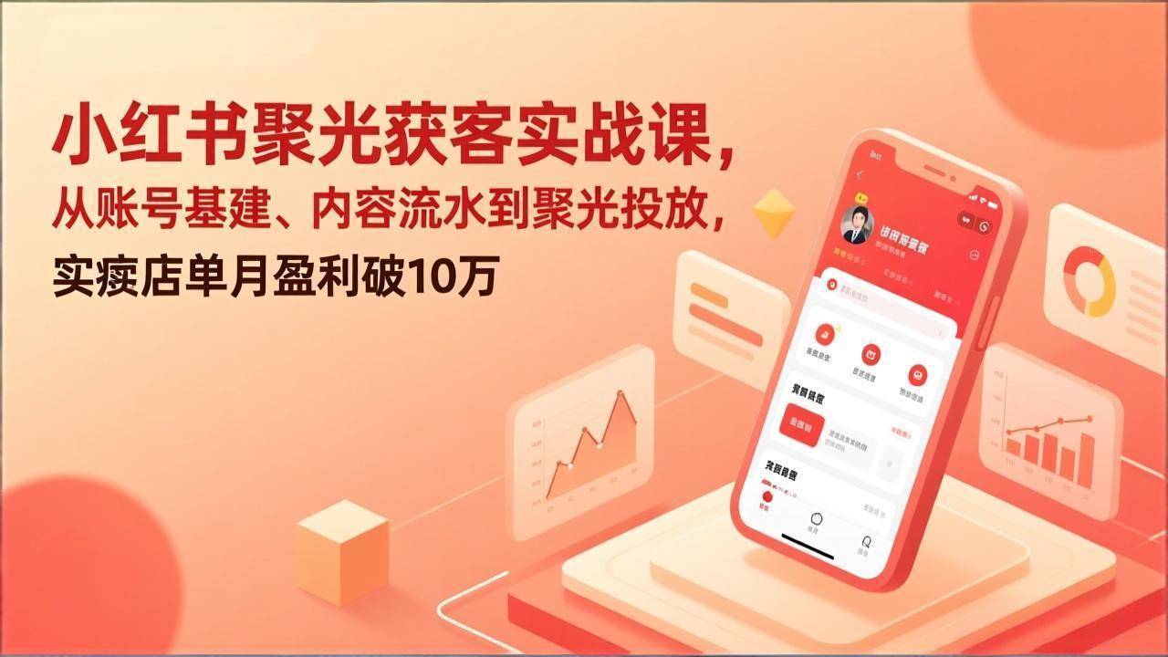 小红书聚光获客实战课,从账号基建、内容流水到聚光投放,实体店单月盈利破10万-云推网创项目库