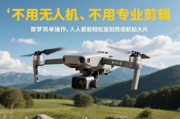 不用无人机、不用专业剪辑，即梦简单操作，人人都能轻松复刻质感航拍大片-云推网创项目库