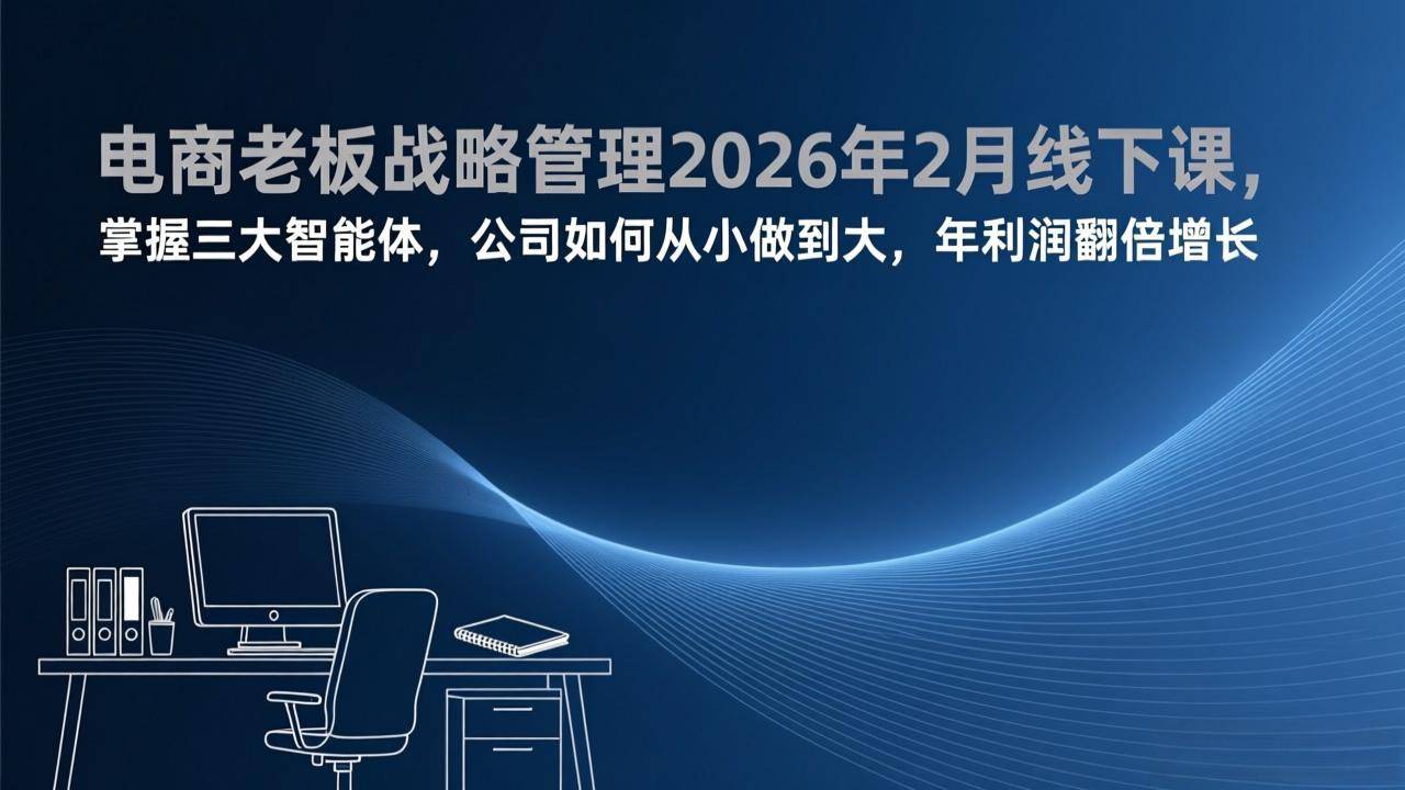 电商老板战略管理2026年2月线下课，掌握三大智能体，公司如何从小做到大，年利润翻倍增长-云推网创项目库