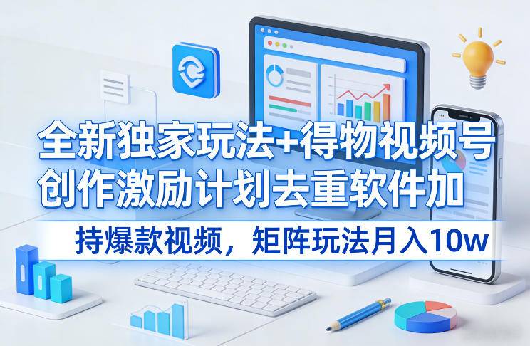 全新独家玩法+得物视频号创作激励计划去重软件加持爆款视频，矩阵玩法月入10w+【揭秘】-云推网创项目库