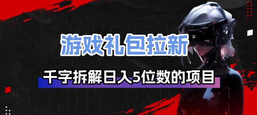 游戏礼包拉新_千字拆解日入5位数的项目逻辑-云推网创项目库