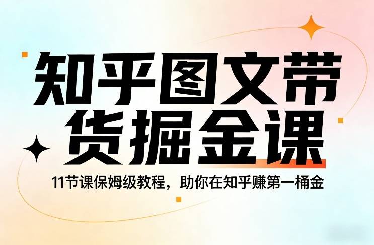 知乎图文带货掘金课，11节课保姆级教程，助你在知乎賺第一桶金-云推网创项目库