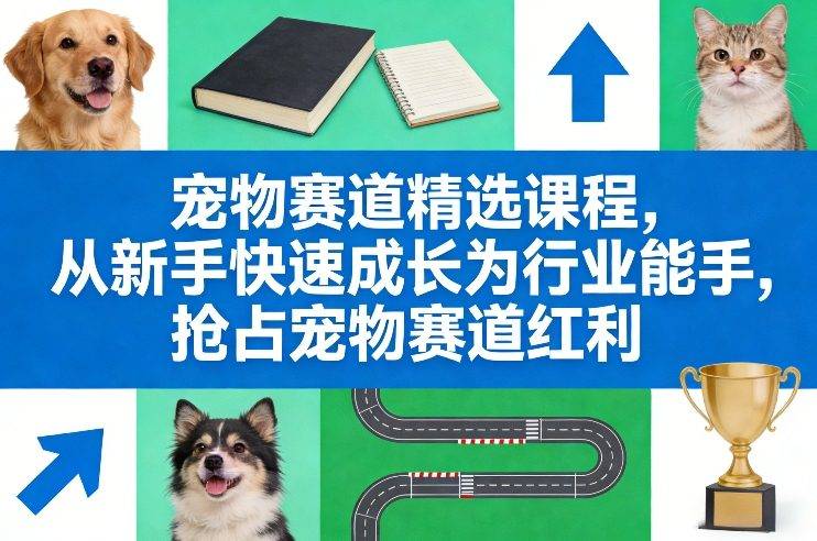 宠物赛道精选课程，从新手快速成长为行业能手，抢占宠物赛道红利-云推网创项目库