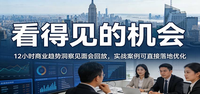 2026看得见的机会，12小时商业趋势洞察见面会回放，实战案例可直接落地优化-云推网创项目库