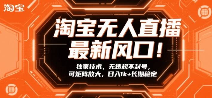 淘宝无人直播最新风口！独家技术，无违规不封号，可矩阵放大，日入1k+长期稳定【揭秘】-云推网创项目库