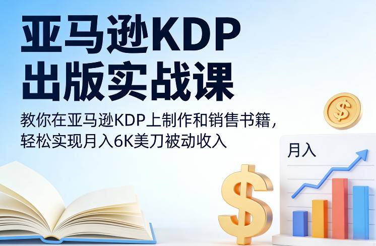亚马逊KDP出版实战课，教你在亚马逊KDP上制作和销售书籍，轻松实现月入6K美刀被动收入-云推网创项目库