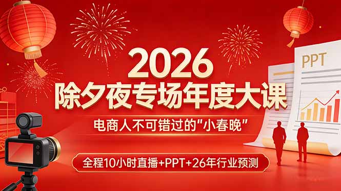 2026除夕夜专场年度大课，全程10小时直播+PPT+26年行业预测，是电商人不可错过的“小春晚”-云推网创项目库