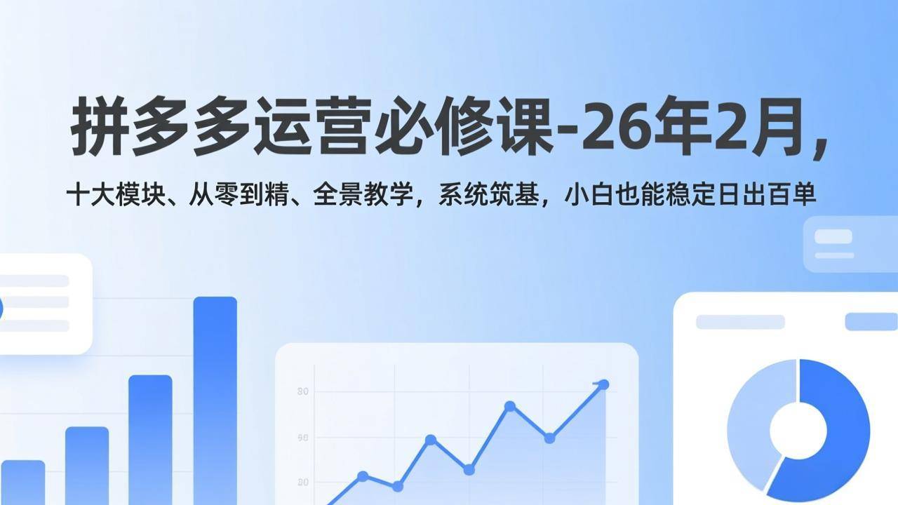 拼多多运营必修课-26年2月，十大模块、从零到精、全景教学，系统筑基，小白也能稳定日出百单-云推网创项目库