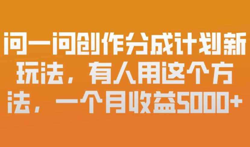 问一问创作分成计划新玩法，有人用这个方法，一个月收益5k，新手友好，有微信就能做【揭秘】-云推网创项目库