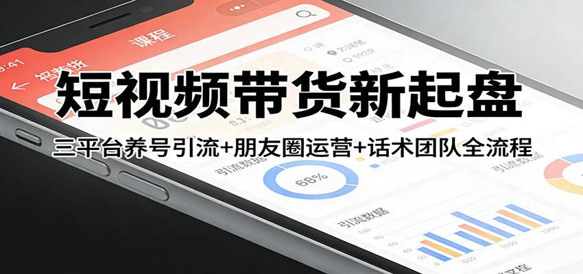 短视频带货新起盘：三平台养号引流+朋友圈运营+话术团队全流程-云推网创项目库