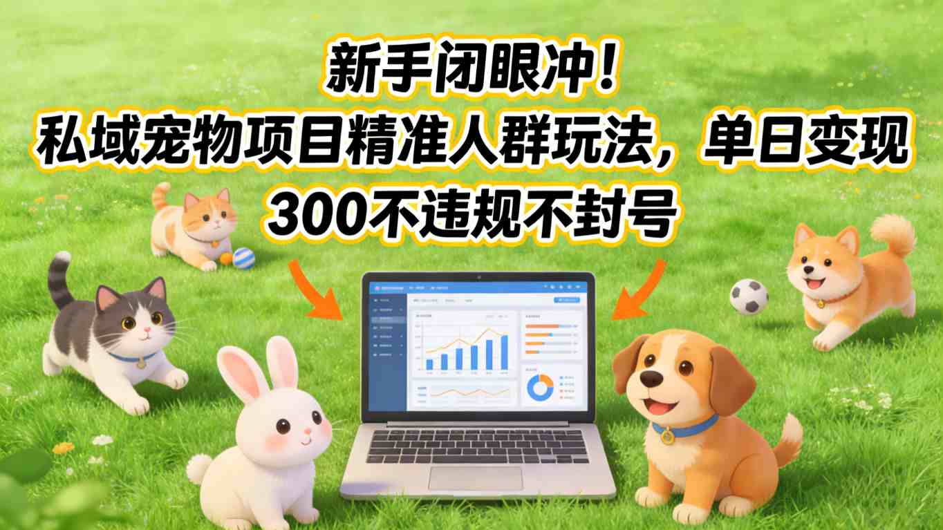 新手闭眼冲！私域宠物项目精准人群玩法，单日变现3张不违规不封号-云推网创项目库