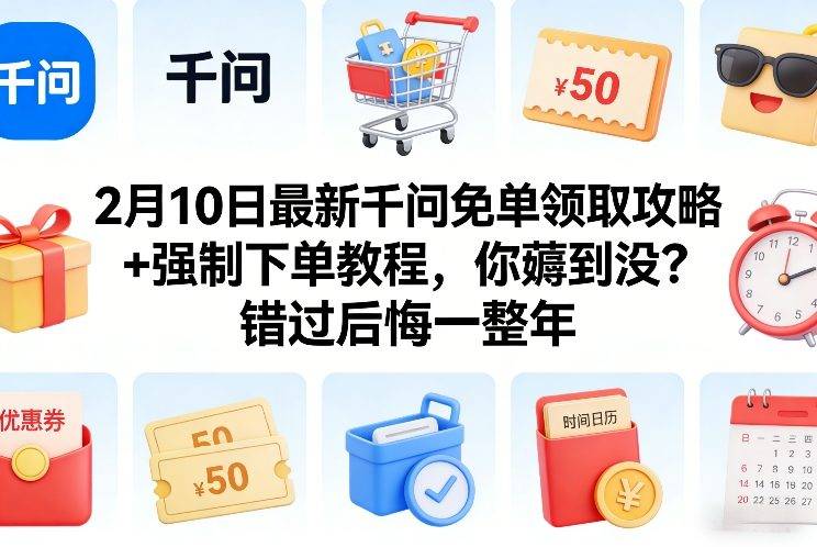 2月10日最新千问免单领取攻略+强制下单教程,你薅到没?错过后悔一整年-云推网创项目库