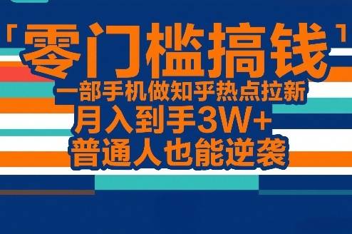 零门槛搞钱，一部手机做知乎热点拉新，月入到手3W+，普通人也能逆袭-云推网创项目库