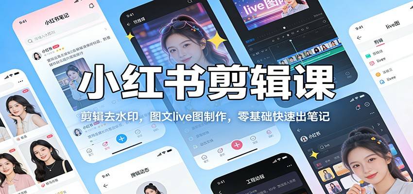 小红书剪辑课:剪辑去水印,图文live图制作,零基础快速出笔记-云推网创项目库