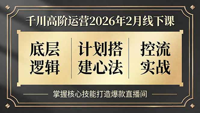 千川高阶运营2026年2月线下课，底层逻辑、计划搭建心法、控流实战，掌握核心技能打造爆款直播间-云推网创项目库