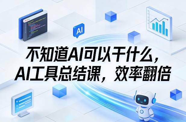 不知道AI可以干什么，AI工具总结课，效率翻倍-云推网创项目库