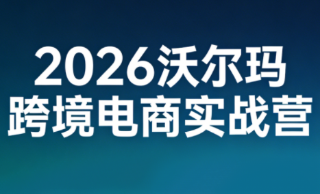 2026沃尔玛跨境电商实战营-云推网创项目库