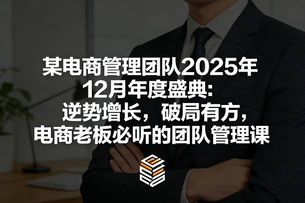 某电商管理团队2025年12月年度盛典：逆势增长，破局有方，电商老板必听的团队管理课-云推网创项目库