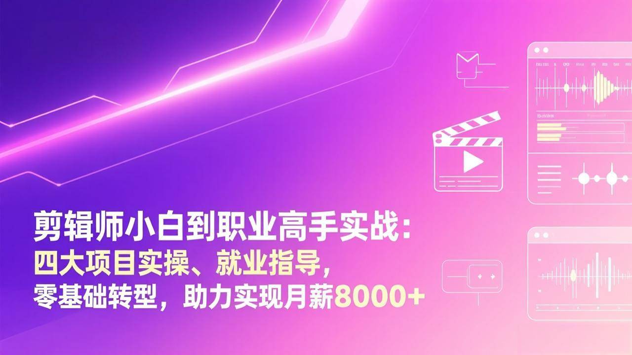 剪辑师小白到职业高手实战：四大项目实操、就业指导，零基础转型，助力实现月薪8000+-云推网创项目库