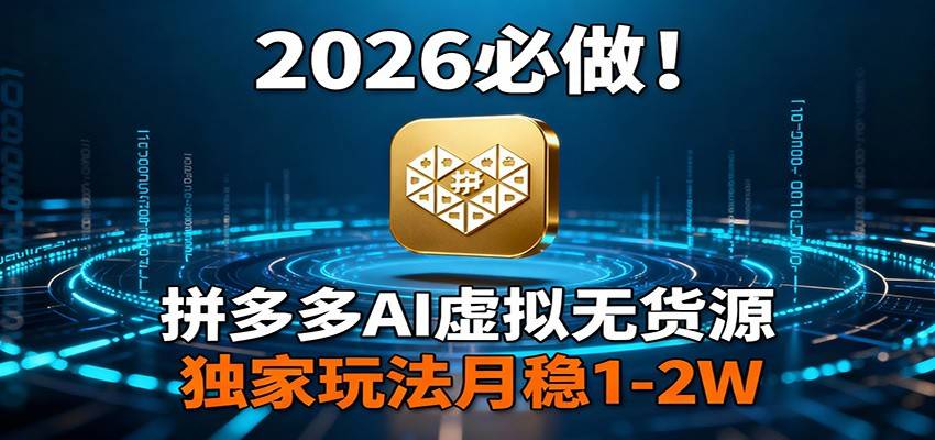 2026 必做！拼多多 AI 虚拟无货源，独家玩法月稳 1-2W-云推网创项目库
