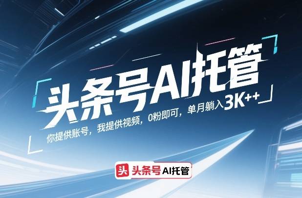 头条号AI托管，你提供账号，我提供视频，0粉即可，单月躺入3k+【揭秘】-云推网创项目库