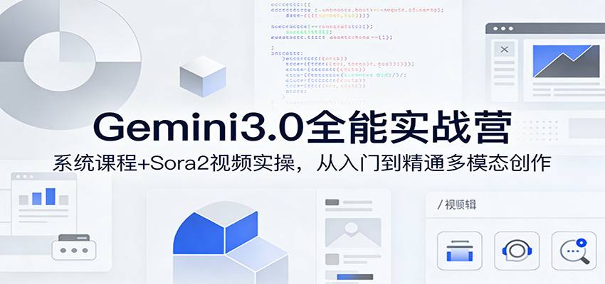 Gemini3.0实战系统课，Sora2视频实操，从入门到精通多模态创作-云推网创项目库