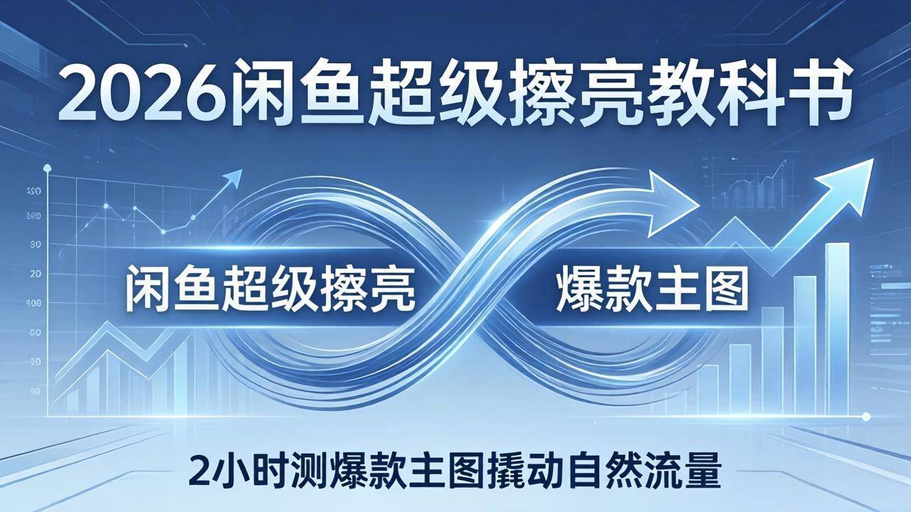 2026闲鱼超级擦亮教科书：底层逻辑出价×转化率，2小时测爆款主图撬动自然流量-云推网创项目库