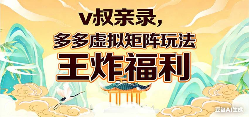 v叔亲录，多多虚拟矩阵玩法，王炸福利限时领取-云推网创项目库