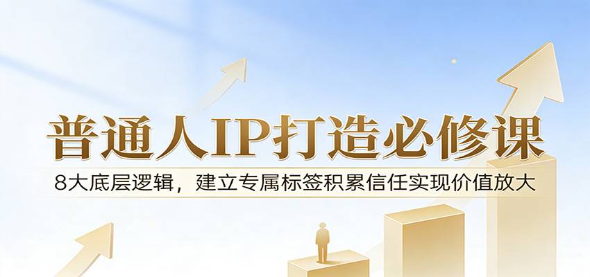 付费文章：普通人IP打造必修课，8大底层逻辑，建立专属标签积累信任实现价值放大-云推网创项目库
